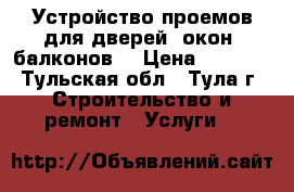 Устройство проемов для дверей, окон, балконов. › Цена ­ 4 800 - Тульская обл., Тула г. Строительство и ремонт » Услуги   